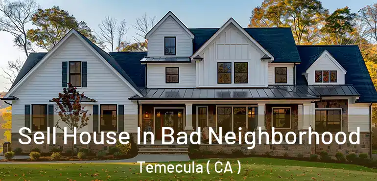 Sell House In Bad Neighborhood Temecula ( CA )