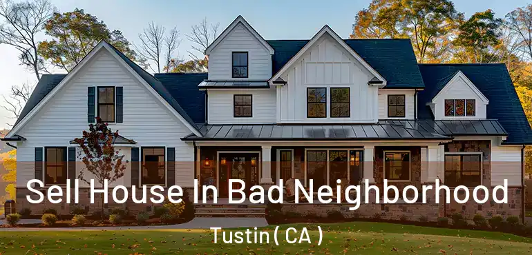 Sell House In Bad Neighborhood Tustin ( CA )