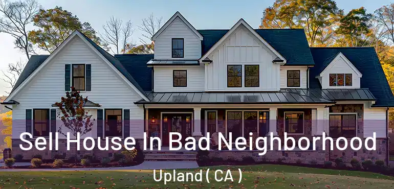 Sell House In Bad Neighborhood Upland ( CA )