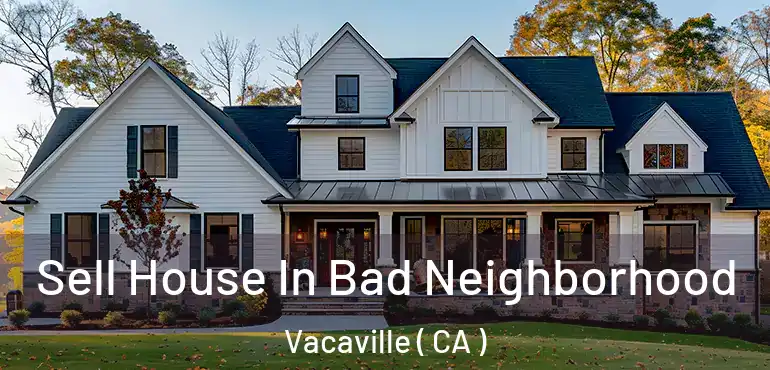 Sell House In Bad Neighborhood Vacaville ( CA )