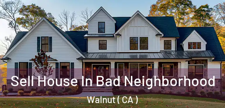 Sell House In Bad Neighborhood Walnut ( CA )