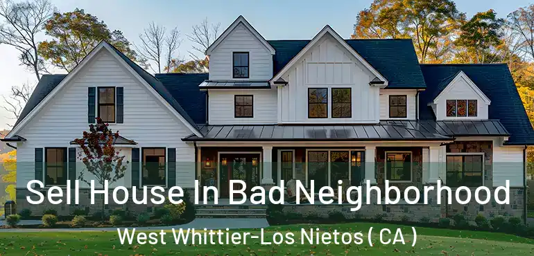  Sell House In Bad Neighborhood West Whittier-Los Nietos ( CA )