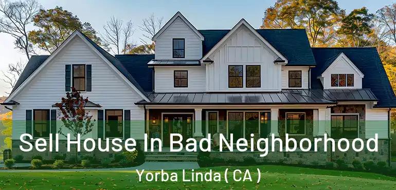  Sell House In Bad Neighborhood Yorba Linda ( CA )