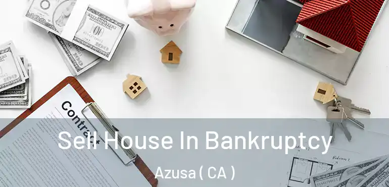 Sell House In Bankruptcy Azusa ( CA )