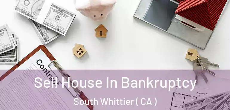  Sell House In Bankruptcy South Whittier ( CA )