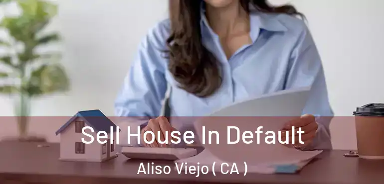  Sell House In Default Aliso Viejo ( CA )