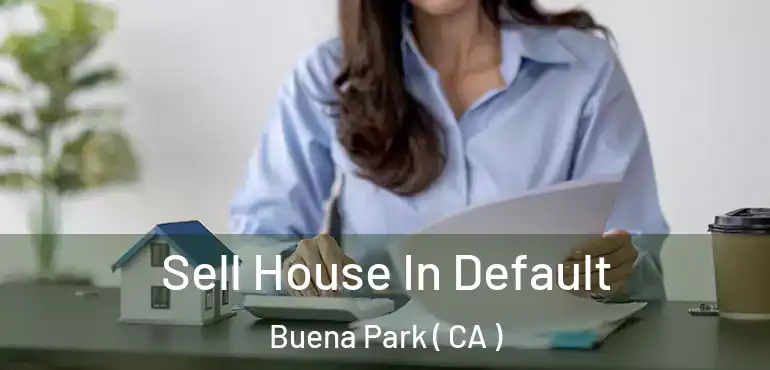  Sell House In Default Buena Park ( CA )