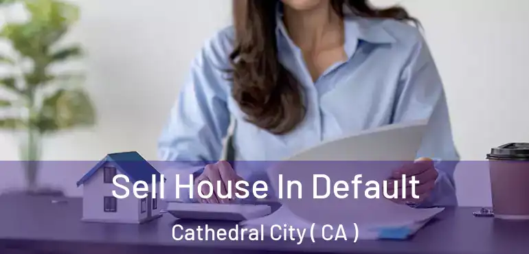Sell House In Default Cathedral City ( CA )
