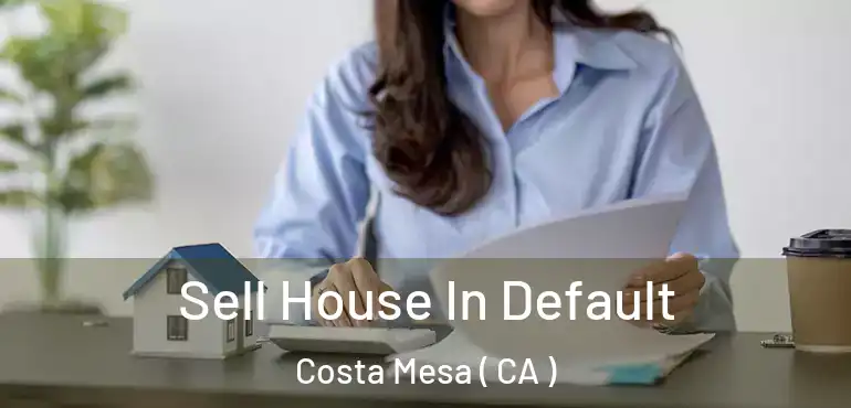  Sell House In Default Costa Mesa ( CA )