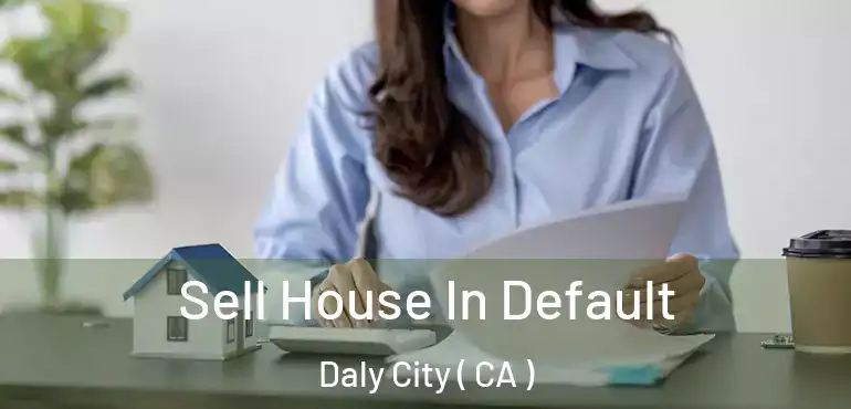  Sell House In Default Daly City ( CA )