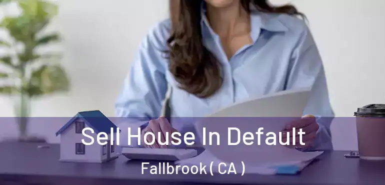 Sell House In Default Fallbrook ( CA )