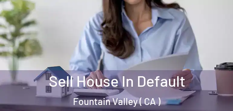 Sell House In Default Fountain Valley ( CA )