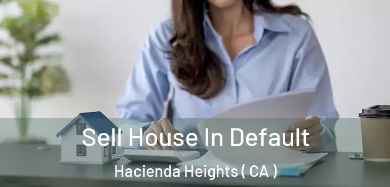  Sell House In Default Hacienda Heights ( CA )
