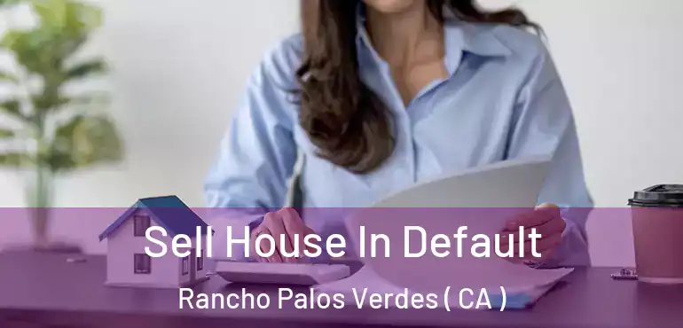  Sell House In Default Rancho Palos Verdes ( CA )
