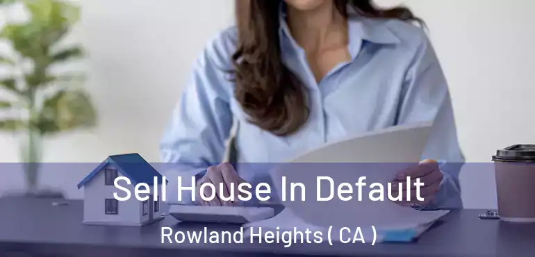  Sell House In Default Rowland Heights ( CA )
