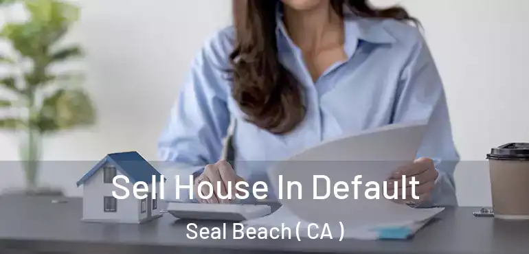  Sell House In Default Seal Beach ( CA )