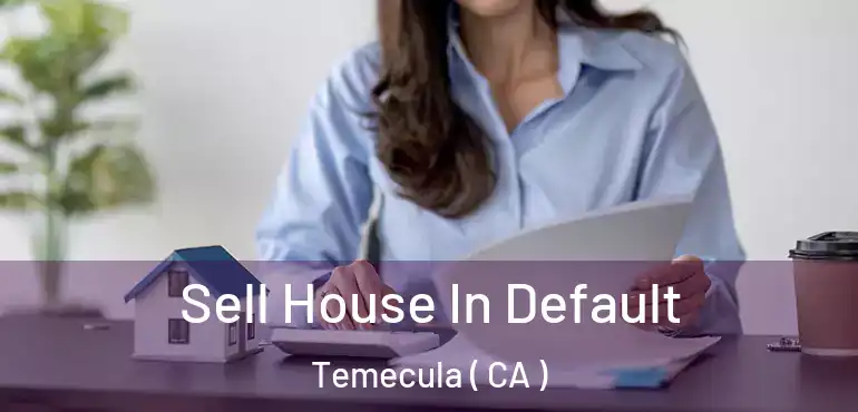  Sell House In Default Temecula ( CA )