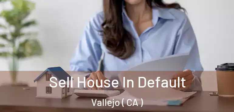  Sell House In Default Vallejo ( CA )