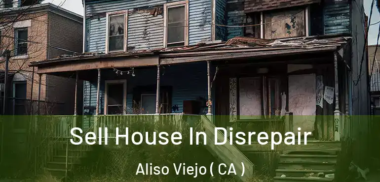 Sell House In Disrepair Aliso Viejo ( CA )