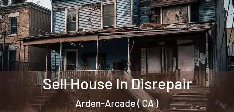 Sell House In Disrepair Arden-Arcade ( CA )