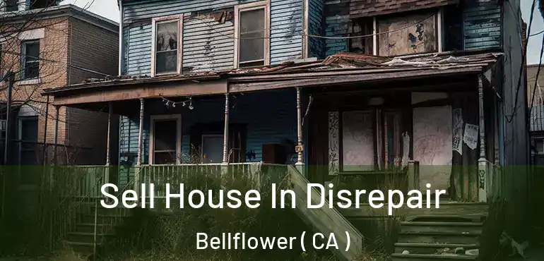 Sell House In Disrepair Bellflower ( CA )