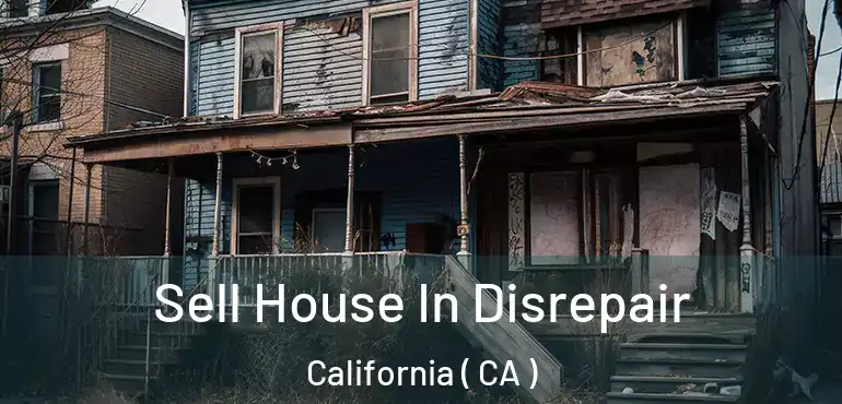 Sell House In Disrepair California ( CA )