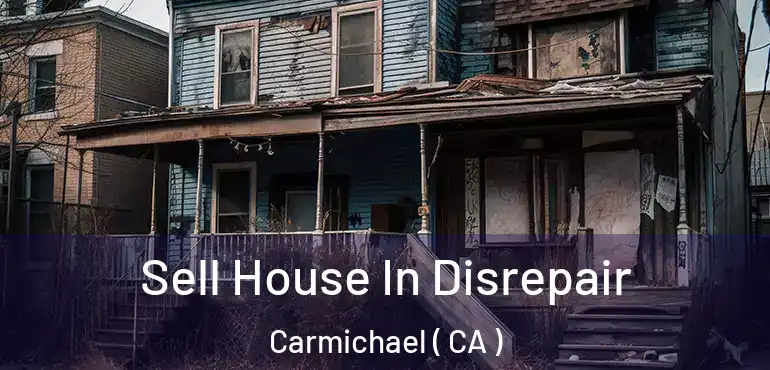 Sell House In Disrepair Carmichael ( CA )