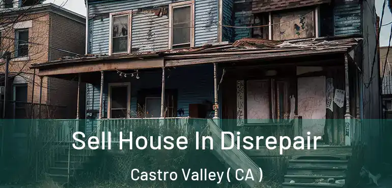 Sell House In Disrepair Castro Valley ( CA )