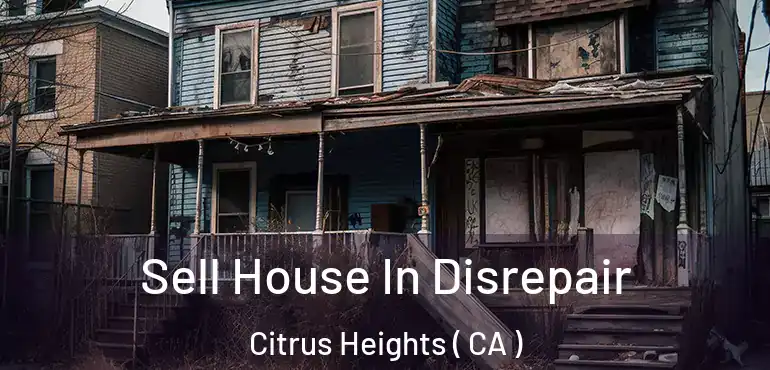 Sell House In Disrepair Citrus Heights ( CA )