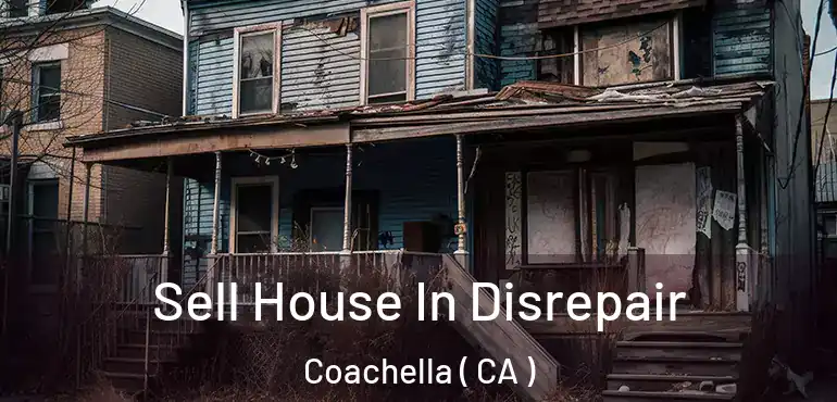Sell House In Disrepair Coachella ( CA )