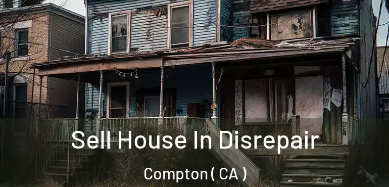 Sell House In Disrepair Compton ( CA )