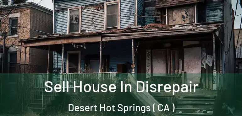Sell House In Disrepair Desert Hot Springs ( CA )