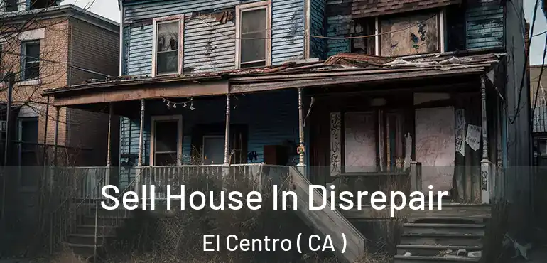 Sell House In Disrepair El Centro ( CA )
