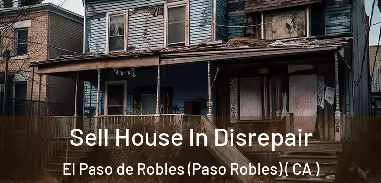 Sell House In Disrepair El Paso de Robles (Paso Robles) ( CA )
