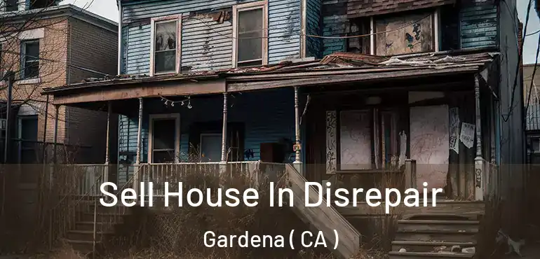 Sell House In Disrepair Gardena ( CA )