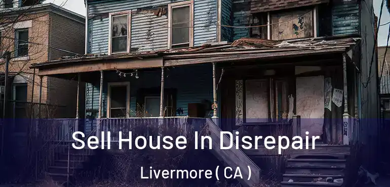 Sell House In Disrepair Livermore ( CA )
