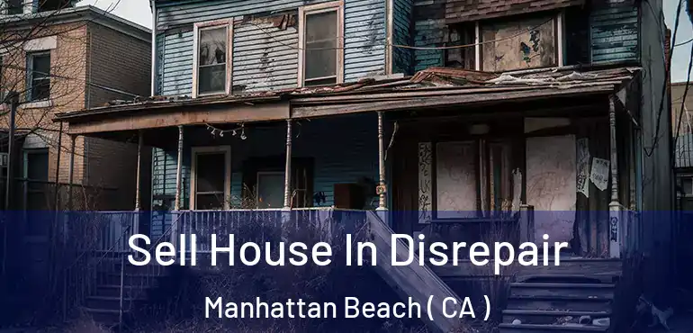 Sell House In Disrepair Manhattan Beach ( CA )