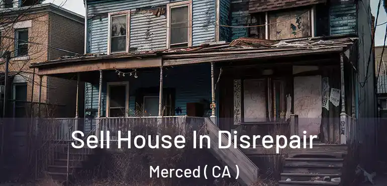  Sell House In Disrepair Merced ( CA )