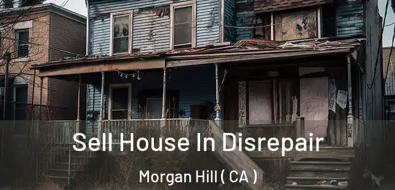 Sell House In Disrepair Morgan Hill ( CA )