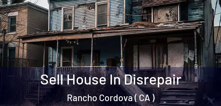 Sell House In Disrepair Rancho Cordova ( CA )