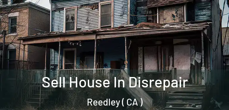  Sell House In Disrepair Reedley ( CA )