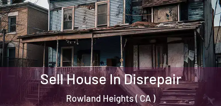 Sell House In Disrepair Rowland Heights ( CA )