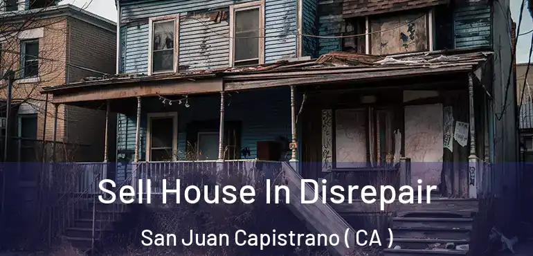 Sell House In Disrepair San Juan Capistrano ( CA )