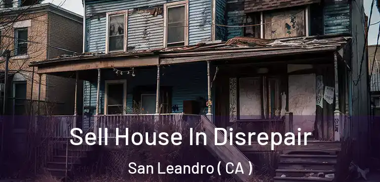 Sell House In Disrepair San Leandro ( CA )