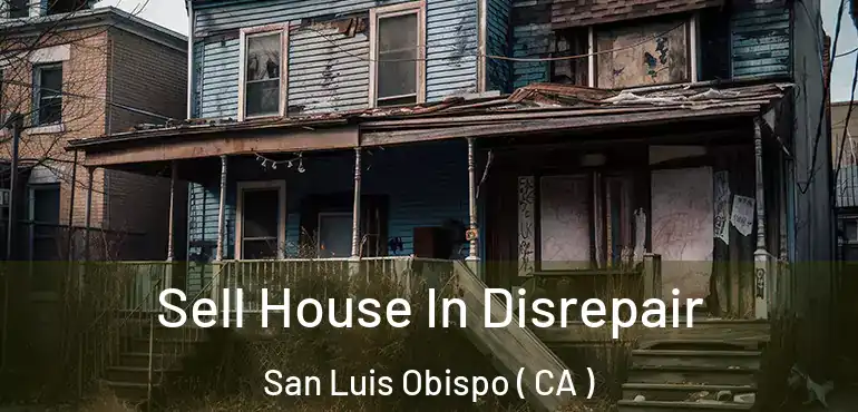 Sell House In Disrepair San Luis Obispo ( CA )