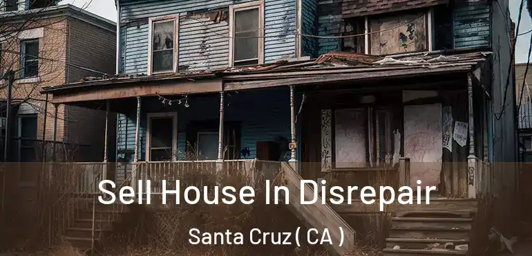 Sell House In Disrepair Santa Cruz ( CA )