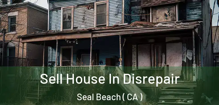 Sell House In Disrepair Seal Beach ( CA )