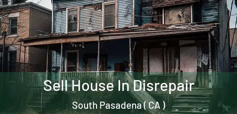 Sell House In Disrepair South Pasadena ( CA )