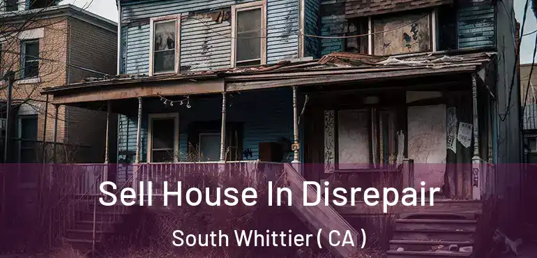 Sell House In Disrepair South Whittier ( CA )