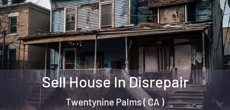 Sell House In Disrepair Twentynine Palms ( CA )